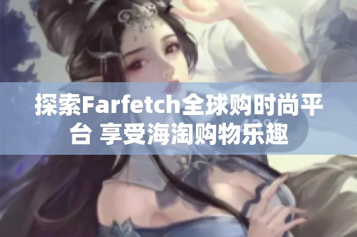 探索Farfetch全球购时尚平台 享受海淘购物乐趣