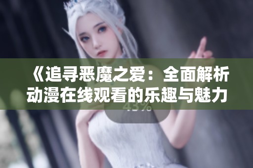 《追寻恶魔之爱：全面解析动漫在线观看的乐趣与魅力》