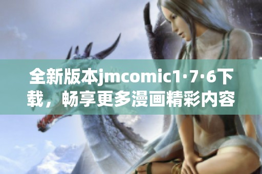 全新版本jmcomic1·7·6下载，畅享更多漫画精彩内容！