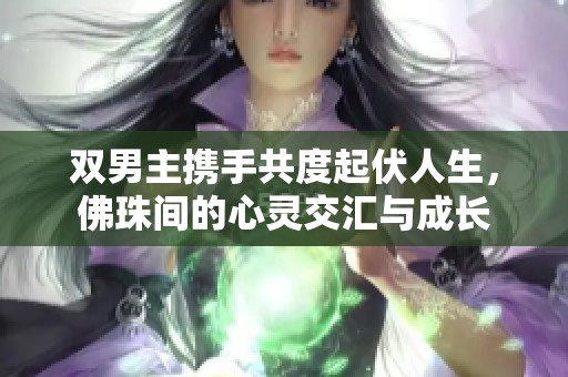 双男主携手共度起伏人生，佛珠间的心灵交汇与成长