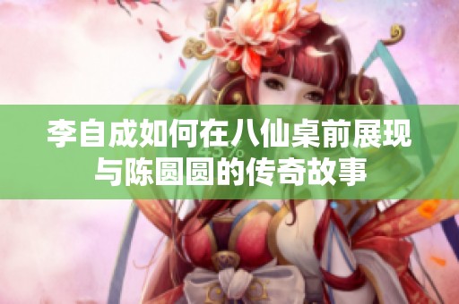 李自成如何在八仙桌前展现与陈圆圆的传奇故事