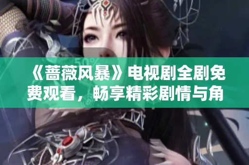 《蔷薇风暴》电视剧全剧免费观看，畅享精彩剧情与角色互动！
