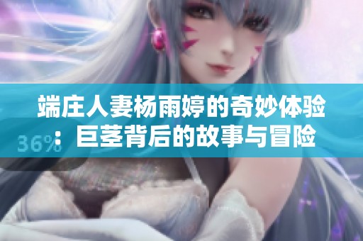 端庄人妻杨雨婷的奇妙体验：巨茎背后的故事与冒险