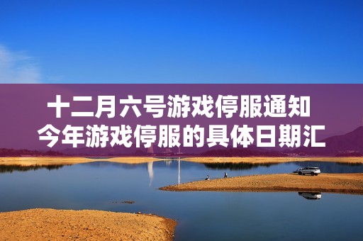 十二月六号游戏停服通知 今年游戏停服的具体日期汇总