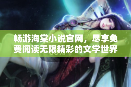 畅游海棠小说官网，尽享免费阅读无限精彩的文学世界