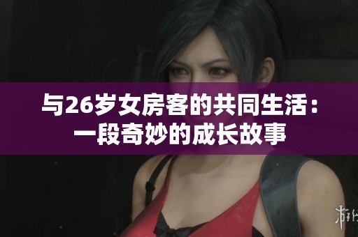 与26岁女房客的共同生活：一段奇妙的成长故事
