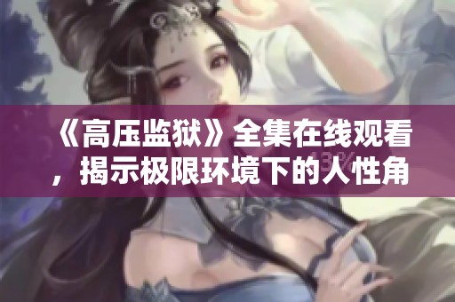 《高压监狱》全集在线观看，揭示极限环境下的人性角力