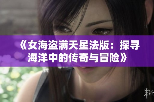 《女海盗满天星法版：探寻海洋中的传奇与冒险》