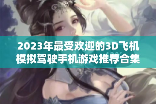 2023年最受欢迎的3D飞机模拟驾驶手机游戏推荐合集