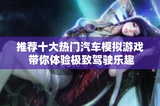 推荐十大热门汽车模拟游戏 带你体验极致驾驶乐趣