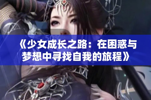《少女成长之路：在困惑与梦想中寻找自我的旅程》