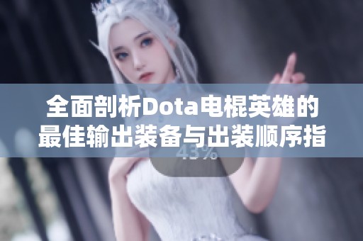 全面剖析Dota电棍英雄的最佳输出装备与出装顺序指南