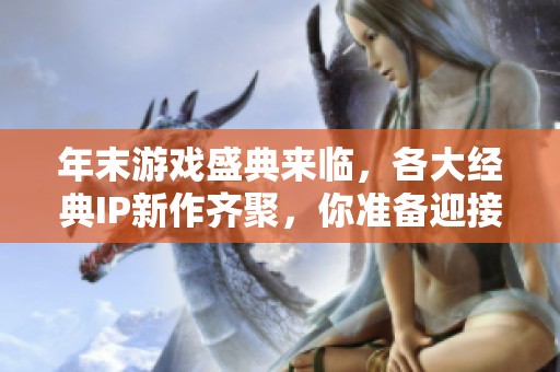 年末游戏盛典来临，各大经典IP新作齐聚，你准备迎接挑战吗？