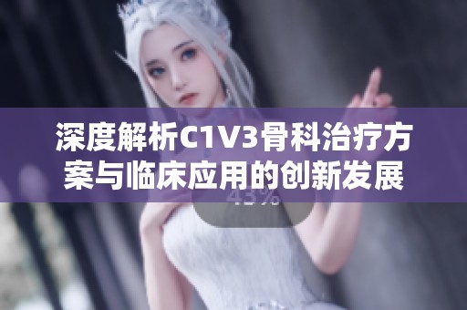 深度解析C1V3骨科治疗方案与临床应用的创新发展