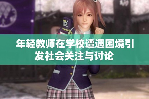 年轻教师在学校遭遇困境引发社会关注与讨论