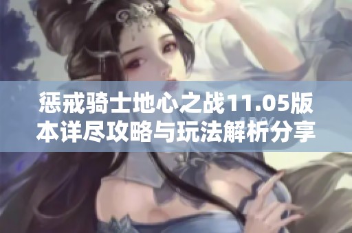 惩戒骑士地心之战11.05版本详尽攻略与玩法解析分享
