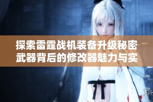 探索雷霆战机装备升级秘密武器背后的修改器魅力与实用技巧