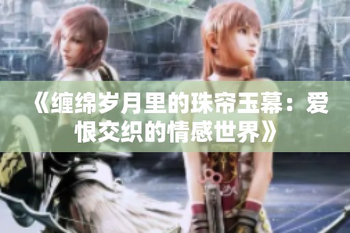 《缠绵岁月里的珠帘玉幕：爱恨交织的情感世界》