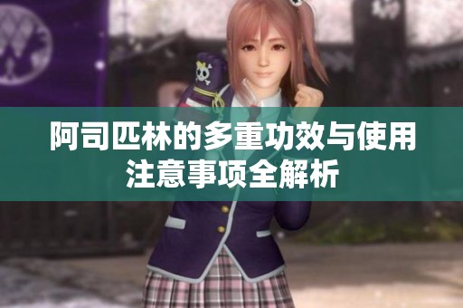 阿司匹林的多重功效与使用注意事项全解析