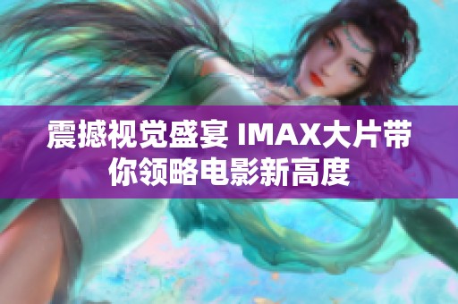 震撼视觉盛宴 IMAX大片带你领略电影新高度