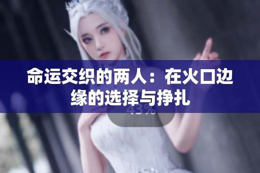 命运交织的两人：在火口边缘的选择与挣扎