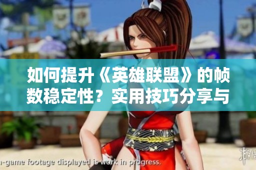 如何提升《英雄联盟》的帧数稳定性？实用技巧分享与解决方案总结