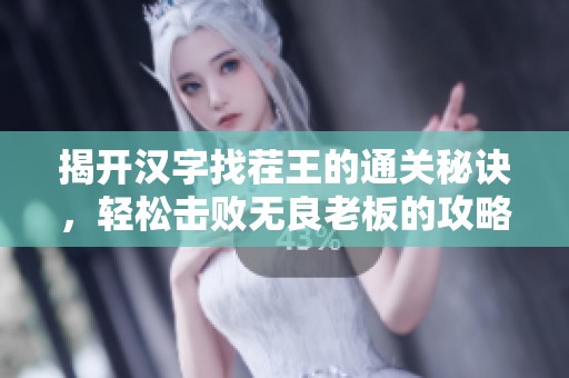 揭开汉字找茬王的通关秘诀，轻松击败无良老板的攻略解析
