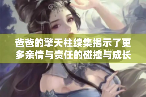 爸爸的擎天柱续集揭示了更多亲情与责任的碰撞与成长