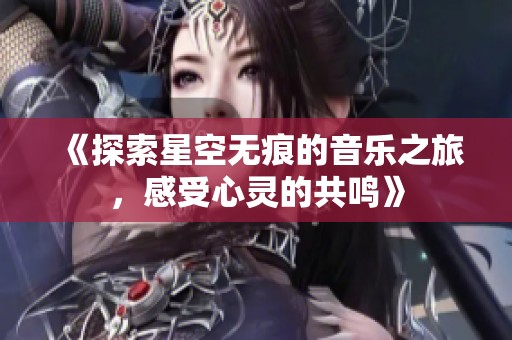 《探索星空无痕的音乐之旅，感受心灵的共鸣》