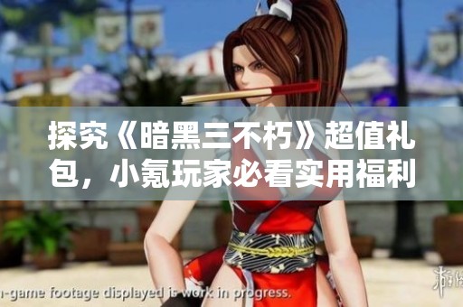 探究《暗黑三不朽》超值礼包，小氪玩家必看实用福利推荐！