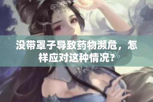 没带罩子导致药物濒危，怎样应对这种情况？