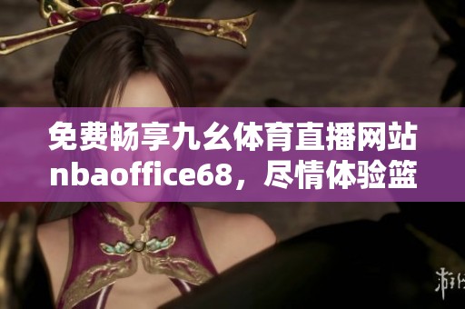 免费畅享九幺体育直播网站nbaoffice68，尽情体验篮球盛宴