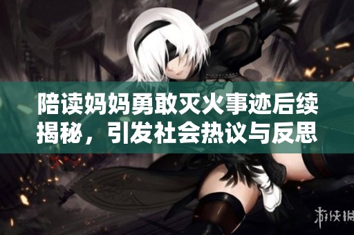 陪读妈妈勇敢灭火事迹后续揭秘，引发社会热议与反思