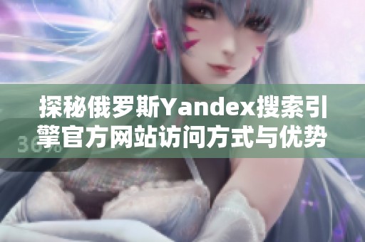 探秘俄罗斯Yandex搜索引擎官方网站访问方式与优势解析