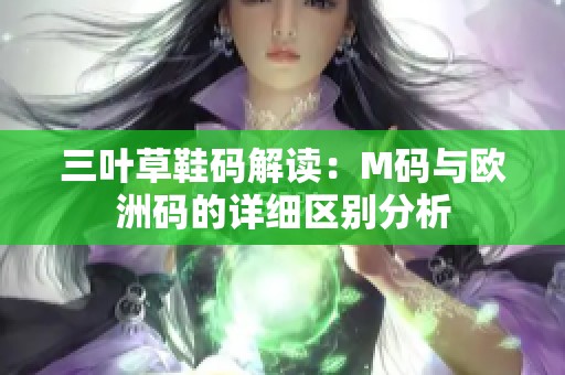 三叶草鞋码解读：M码与欧洲码的详细区别分析