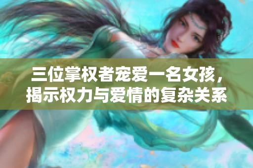 三位掌权者宠爱一名女孩，揭示权力与爱情的复杂关系