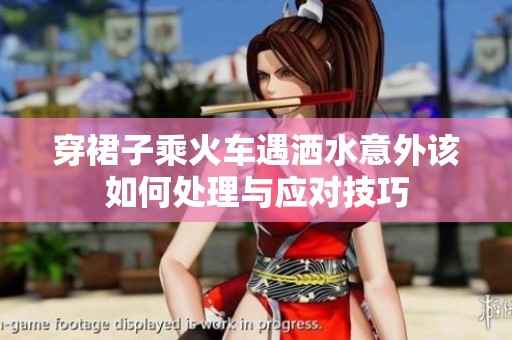 穿裙子乘火车遇洒水意外该如何处理与应对技巧