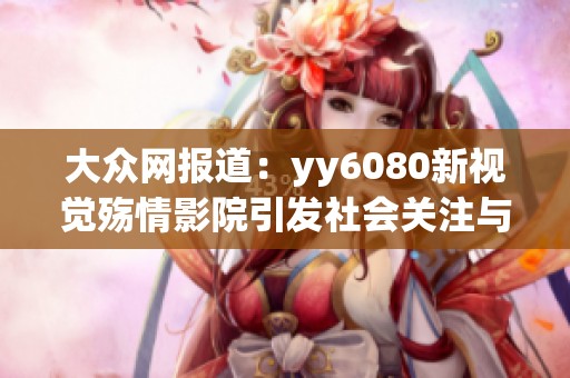 大众网报道：yy6080新视觉殇情影院引发社会关注与讨论