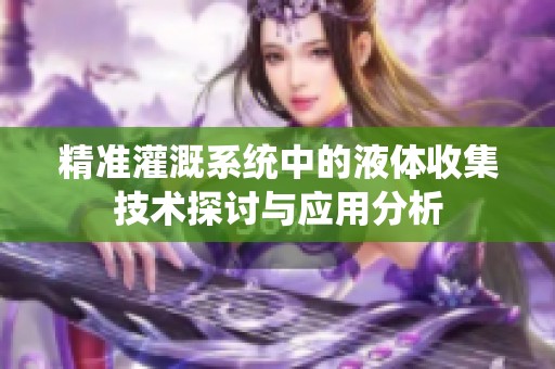 精准灌溉系统中的液体收集技术探讨与应用分析