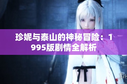 珍妮与泰山的神秘冒险：1995版剧情全解析