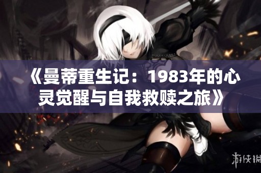 《曼蒂重生记：1983年的心灵觉醒与自我救赎之旅》