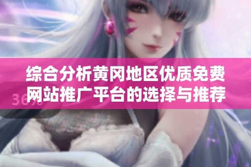综合分析黄冈地区优质免费网站推广平台的选择与推荐
