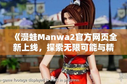 《漫蛙Manwa2官方网页全新上线，探索无限可能与精彩内容》
