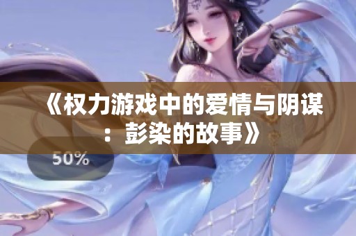 《权力游戏中的爱情与阴谋：彭染的故事》