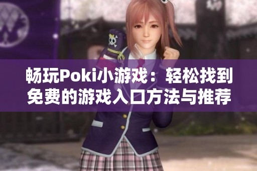 畅玩Poki小游戏：轻松找到免费的游戏入口方法与推荐