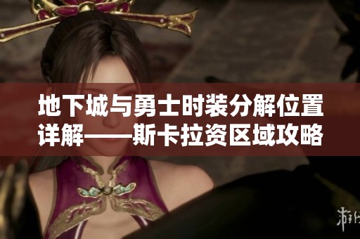 地下城与勇士时装分解位置详解——斯卡拉资区域攻略解析