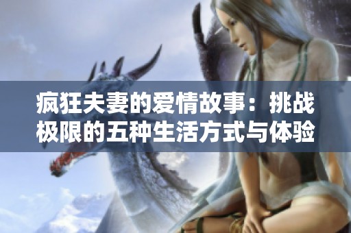 疯狂夫妻的爱情故事：挑战极限的五种生活方式与体验