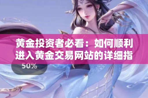 黄金投资者必看：如何顺利进入黄金交易网站的详细指南