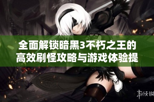 全面解锁暗黑3不朽之王的高效刷怪攻略与游戏体验提升技巧