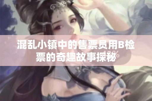 混乱小镇中的售票员用B检票的奇趣故事探秘
